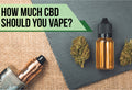 How Much CBD Should You Vape? A Practical Guide to Finding Your Dose